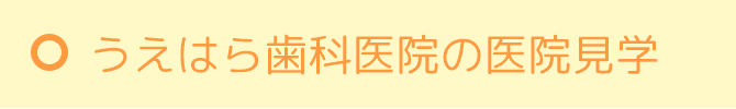 うえはら歯科医院医院の医院見学